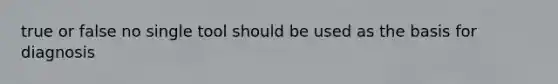 true or false no single tool should be used as the basis for diagnosis