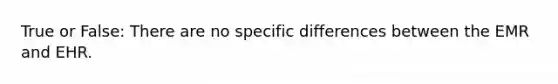 True or False: There are no specific differences between the EMR and EHR.