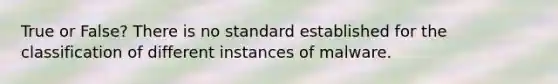 True or False? There is no standard established for the classification of different instances of malware.