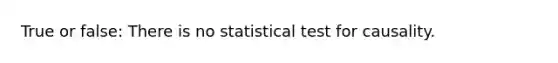 True or false: There is no statistical test for causality.