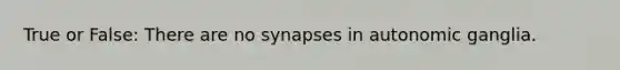 True or False: There are no synapses in autonomic ganglia.