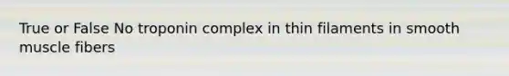 True or False No troponin complex in thin filaments in smooth muscle fibers