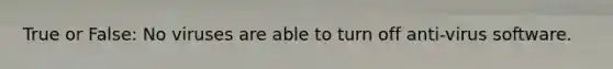 True or False: No viruses are able to turn off anti-virus software.