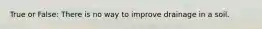 True or False: There is no way to improve drainage in a soil.