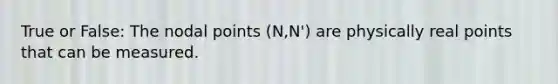 True or False: The nodal points (N,N') are physically real points that can be measured.