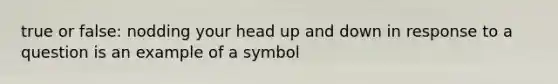 true or false: nodding your head up and down in response to a question is an example of a symbol