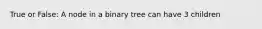 True or False: A node in a binary tree can have 3 children