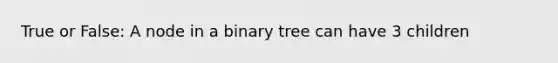 True or False: A node in a binary tree can have 3 children