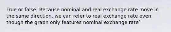 True or false: Because nominal and real exchange rate move in the same direction, we can refer to real exchange rate even though the graph only features nominal exchange rate`