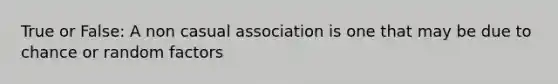 True or False: A non casual association is one that may be due to chance or random factors