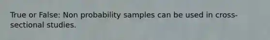 True or False: Non probability samples can be used in cross-sectional studies.