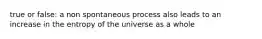 true or false: a non spontaneous process also leads to an increase in the entropy of the universe as a whole