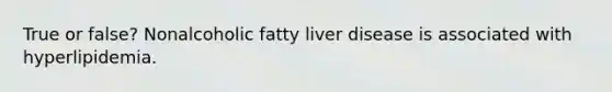 True or false? Nonalcoholic fatty liver disease is associated with hyperlipidemia.