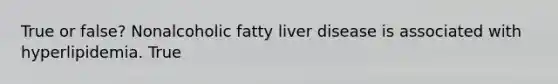 True or false? Nonalcoholic fatty liver disease is associated with hyperlipidemia. True