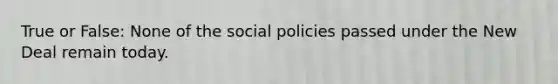 True or False: None of the social policies passed under the New Deal remain today.