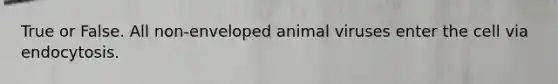 True or False. All non-enveloped animal viruses enter the cell via endocytosis.
