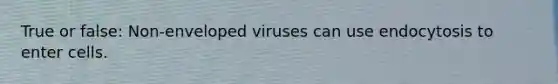 True or false: Non-enveloped viruses can use endocytosis to enter cells.