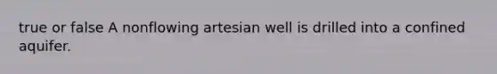 true or false A nonflowing artesian well is drilled into a confined aquifer.