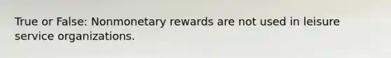 True or False: Nonmonetary rewards are not used in leisure service organizations.