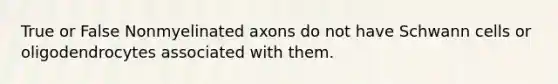 True or False Nonmyelinated axons do not have Schwann cells or oligodendrocytes associated with them.