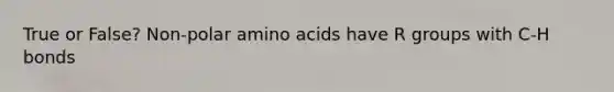 True or False? Non-polar amino acids have R groups with C-H bonds