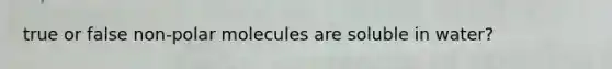 true or false non-polar molecules are soluble in water?