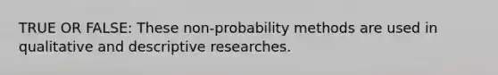 TRUE OR FALSE: These non-probability methods are used in qualitative and descriptive researches.