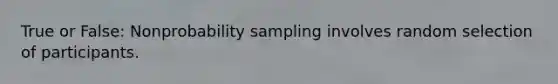 True or False: Nonprobability sampling involves random selection of participants.