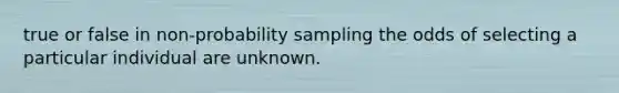 true or false in non-probability sampling the odds of selecting a particular individual are unknown.