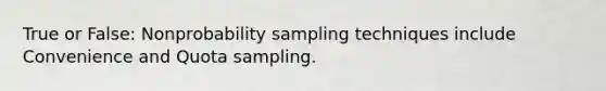 True or False: Nonprobability sampling techniques include Convenience and Quota sampling.