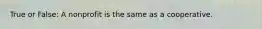True or False: A nonprofit is the same as a cooperative.