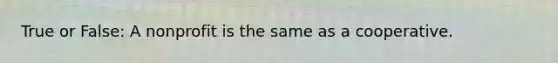 True or False: A nonprofit is the same as a cooperative.