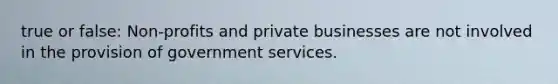 true or false: Non-profits and private businesses are not involved in the provision of government services.