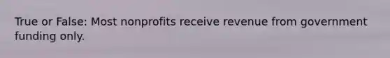 True or False: Most nonprofits receive revenue from government funding only.