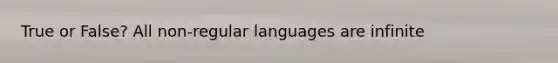 True or False? All non-regular languages are infinite