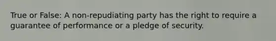 True or False: ​A non-repudiating party has the right to require a guarantee of performance or a pledge of security.