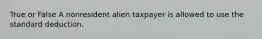 True or False A nonresident alien taxpayer is allowed to use the standard deduction.