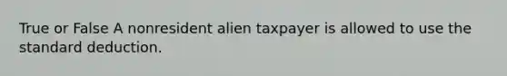 True or False A nonresident alien taxpayer is allowed to use the standard deduction.