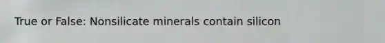 True or False: Nonsilicate minerals contain silicon