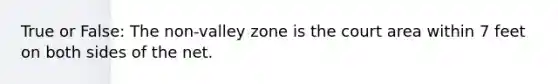 True or False: The non-valley zone is the court area within 7 feet on both sides of the net.