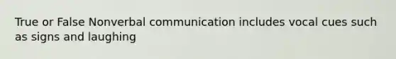 True or False Nonverbal communication includes vocal cues such as signs and laughing