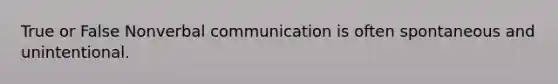 True or False Non<a href='https://www.questionai.com/knowledge/kVnsR3DzuD-verbal-communication' class='anchor-knowledge'>verbal communication</a> is often spontaneous and unintentional.