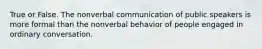 True or False. The nonverbal communication of public speakers is more formal than the nonverbal behavior of people engaged in ordinary conversation.