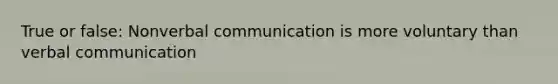 True or false: Nonverbal communication is more voluntary than verbal communication