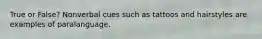 True or False? Nonverbal cues such as tattoos and hairstyles are examples of paralanguage.