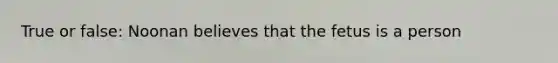 True or false: Noonan believes that the fetus is a person