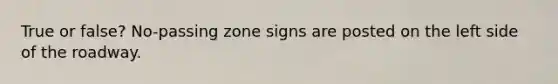 True or false? No-passing zone signs are posted on the left side of the roadway.