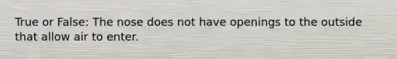 True or False: The nose does not have openings to the outside that allow air to enter.