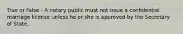 True or False - A notary public must not issue a confidential marriage license unless he or she is approved by the Secretary of State.