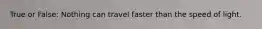 True or False: Nothing can travel faster than the speed of light.